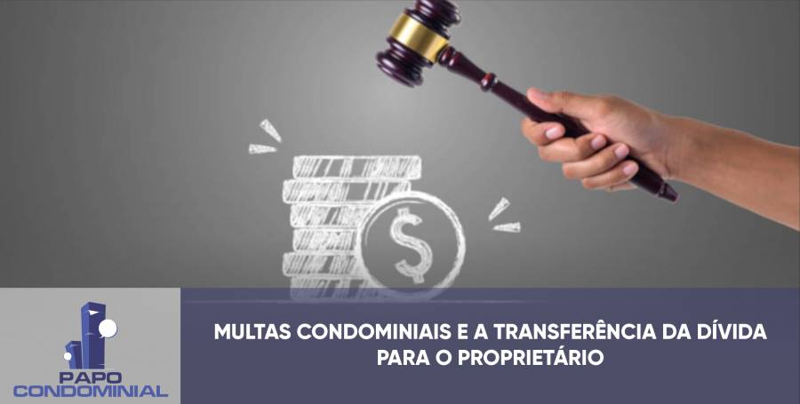 MULTAS CONDOMINIAIS E A TRANSFERÊNCIA DA DÍVIDA PARA O PROPRIETÁRIO